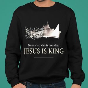 No Matter Who Is President Jesus Is King shirt 4