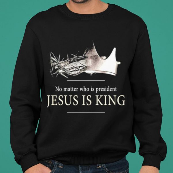 No Matter Who Is President Jesus Is King shirt 2