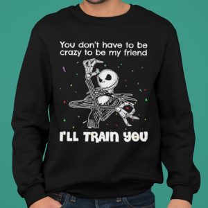 Jack Skellington You Dont Have To Be Crazy To Be My Friend shirt 4