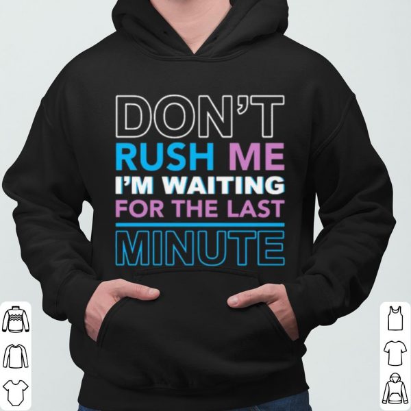 Don't Rush Me I'm Waiting For The Last Minute shirt 3