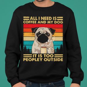 All I Need Is Coffee And My Dog It Is Too People Outside Pug Vintage shirt 4