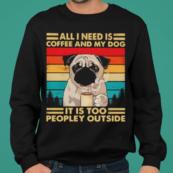 All I Need Is Coffee And My Dog It Is Too People Outside Pug Vintage shirt 2