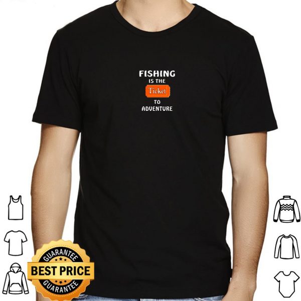 Fishing Is The Ticket To Adventure shirt 1