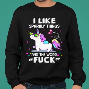 Unicorn I Like Sparkly Things And The Word Fuck shirt 4