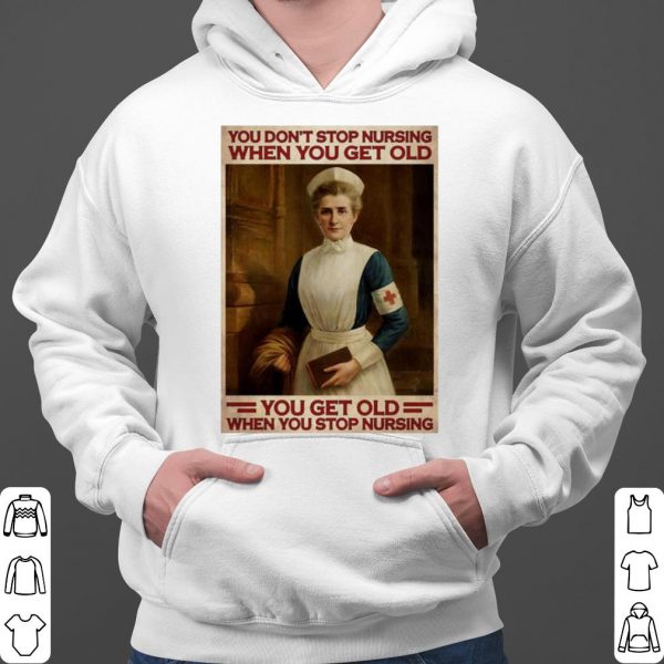 Nurse You Don't Stop Nursing When You Get Old You Get Old shirt 3
