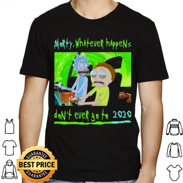 Morty Whatever Happens Don't Ever Go To 2020 shirt 1