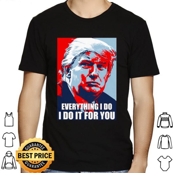 Trump Everything I Do I Do It For You shirt 1