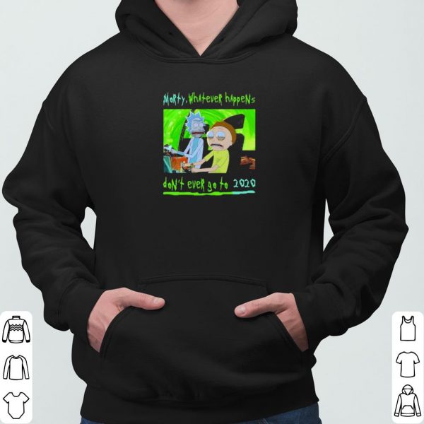 Morty Whatever Happens Don't Ever Go To 2020 shirt 3