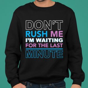 Don't Rush Me I'm Waiting For The Last Minute shirt 4