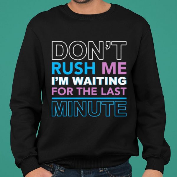 Don't Rush Me I'm Waiting For The Last Minute shirt 2