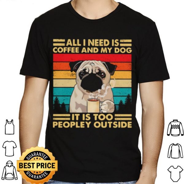 All I Need Is Coffee And My Dog It Is Too People Outside Pug Vintage shirt 1