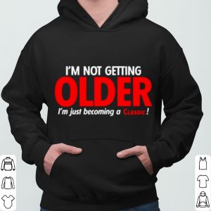 I'm Not Getting Older I'm Just Becoming A Classic shirt 5