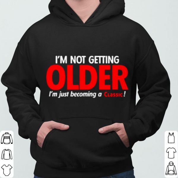 I'm Not Getting Older I'm Just Becoming A Classic shirt 3