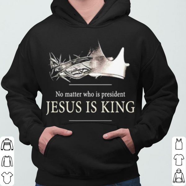No Matter Who Is President Jesus Is King shirt 3