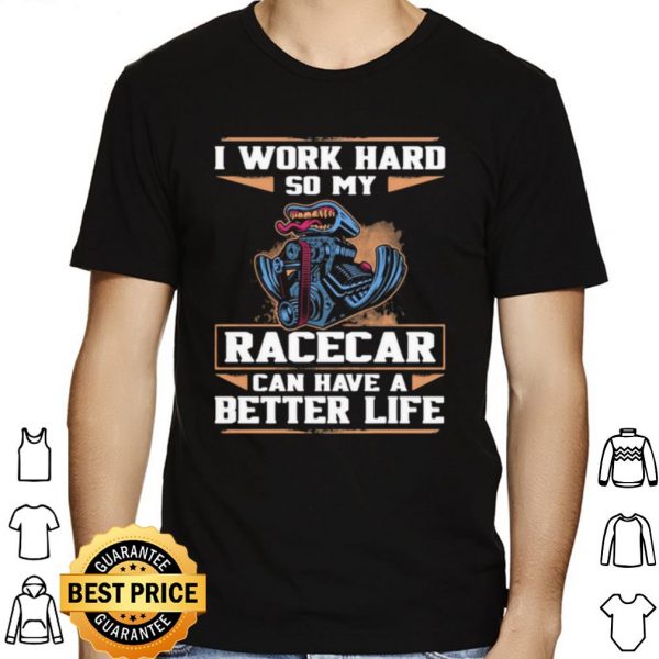 I Work Hard So My Racercar Can Have A Better Life shirt 1