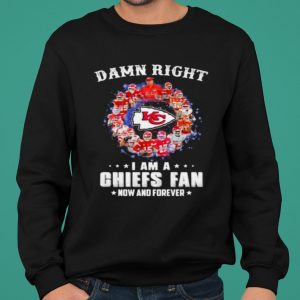 Damn Right I Am A Chiefs Fan Now And Forever shirt 4