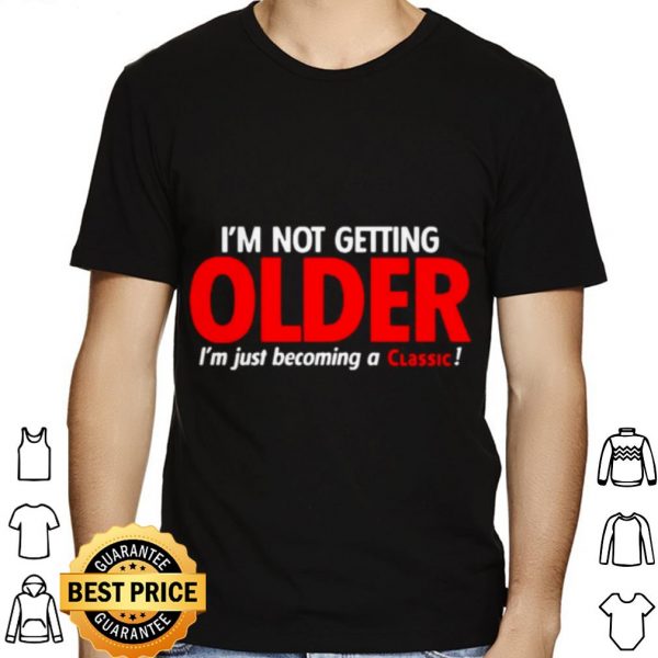 I'm Not Getting Older I'm Just Becoming A Classic shirt 1