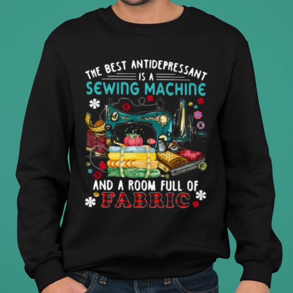 The Best Antidepressant Is A Sewing Machine And A Room Full Of Fabric shirt 2