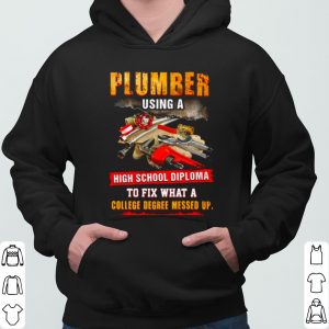 Plumber Using A High School Diploma To Fix What A College Degree Messed Up shirt 5
