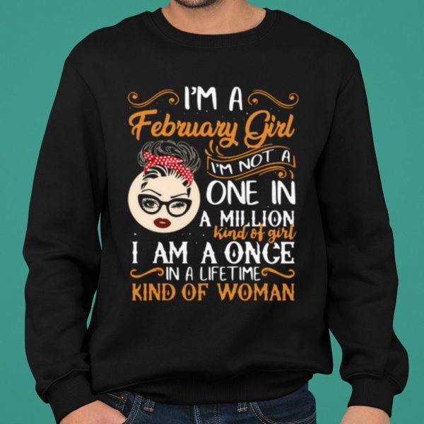 I'm A February Girl I'm Not A One In A Million Kind Of Girl I Am A Once shirt 2