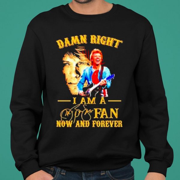 Damn Right I Am A Jon Bon Jovi Fan Now And Forever Signature shirt 2