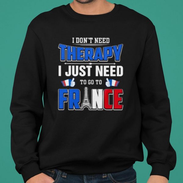 I Don't Need Therapy I Just Need To Go To France shirt 2