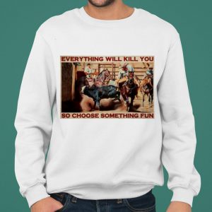 Bull Charreria Everything Will Kil You So Choose Something Fun shirt 4
