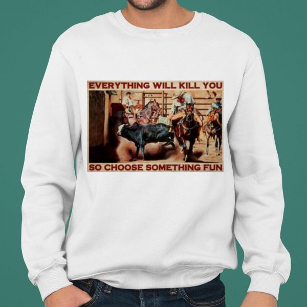Bull Charreria Everything Will Kil You So Choose Something Fun shirt 2