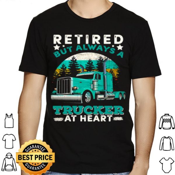 Retired But Always A Trucker At Heart shirt 1