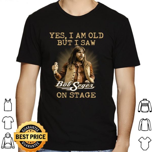 Yes I am Old But I Saw Bob Seger On Stage shirt 1