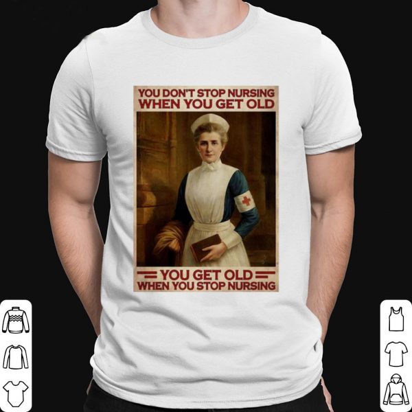Nurse You Don't Stop Nursing When You Get Old You Get Old shirt 1