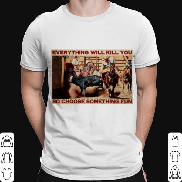 Bull Charreria Everything Will Kil You So Choose Something Fun shirt 1