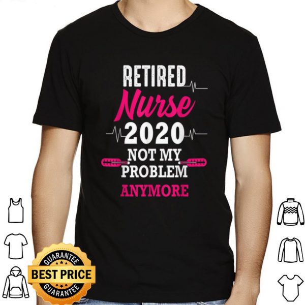 Retired Nurse 2020 Not My Problem Anymore shirt 1