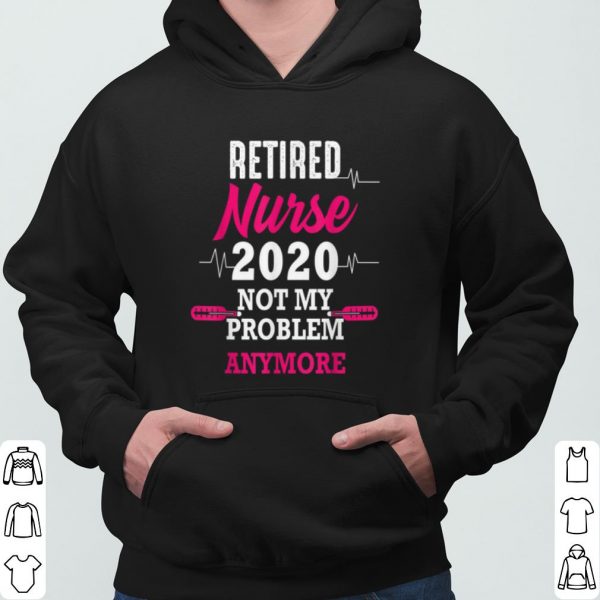 Retired Nurse 2020 Not My Problem Anymore shirt 3