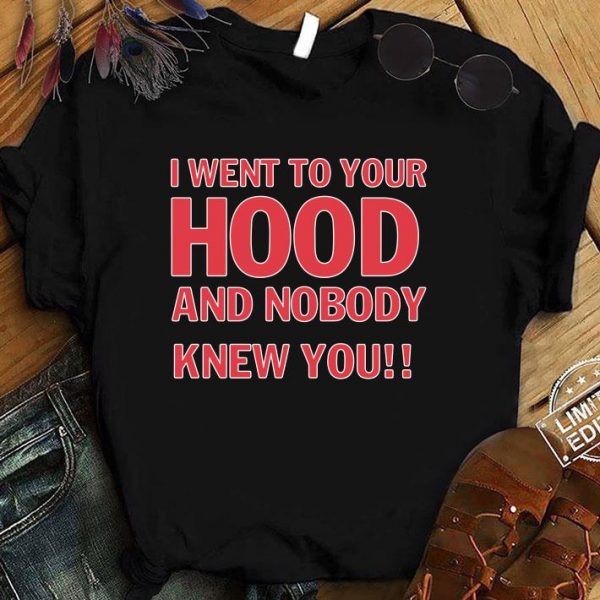 Hot I Went To Your Hood And Nobody Knew You shirt 1
