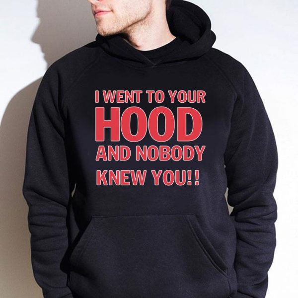 Hot I Went To Your Hood And Nobody Knew You shirt 4