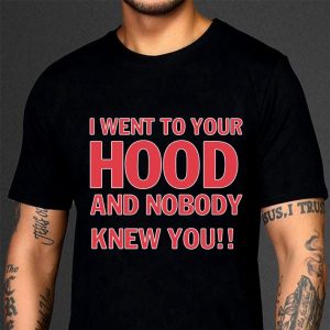 Hot I Went To Your Hood And Nobody Knew You shirt 6