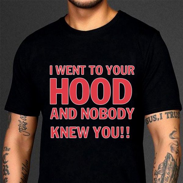 Hot I Went To Your Hood And Nobody Knew You shirt 3