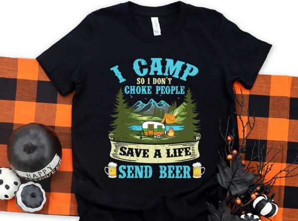 Original I Camp So I Dont Choke People Save A Life Send Beer Shirt 1