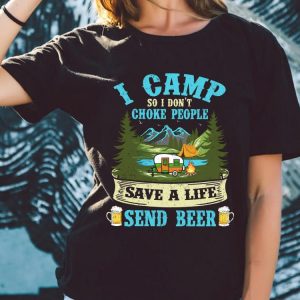 Original I Camp So I Dont Choke People Save A Life Send Beer Shirt 4