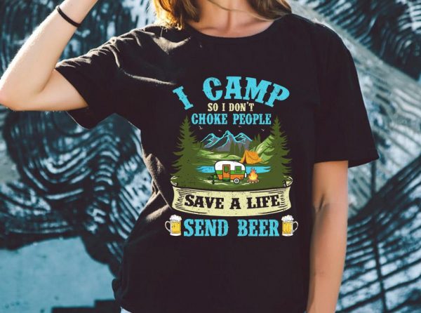 Original I Camp So I Dont Choke People Save A Life Send Beer Shirt 2
