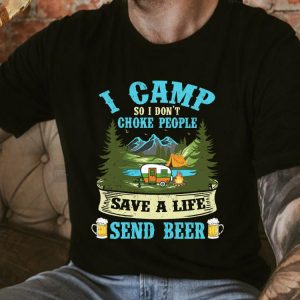 Original I Camp So I Dont Choke People Save A Life Send Beer Shirt