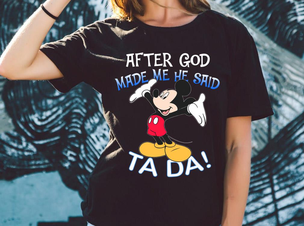 Original Mickey Mouse After God Made Me He Said Ta Da Shirt 10 Original Mickey Mouse After God Made Me He Said Ta Da Shirt