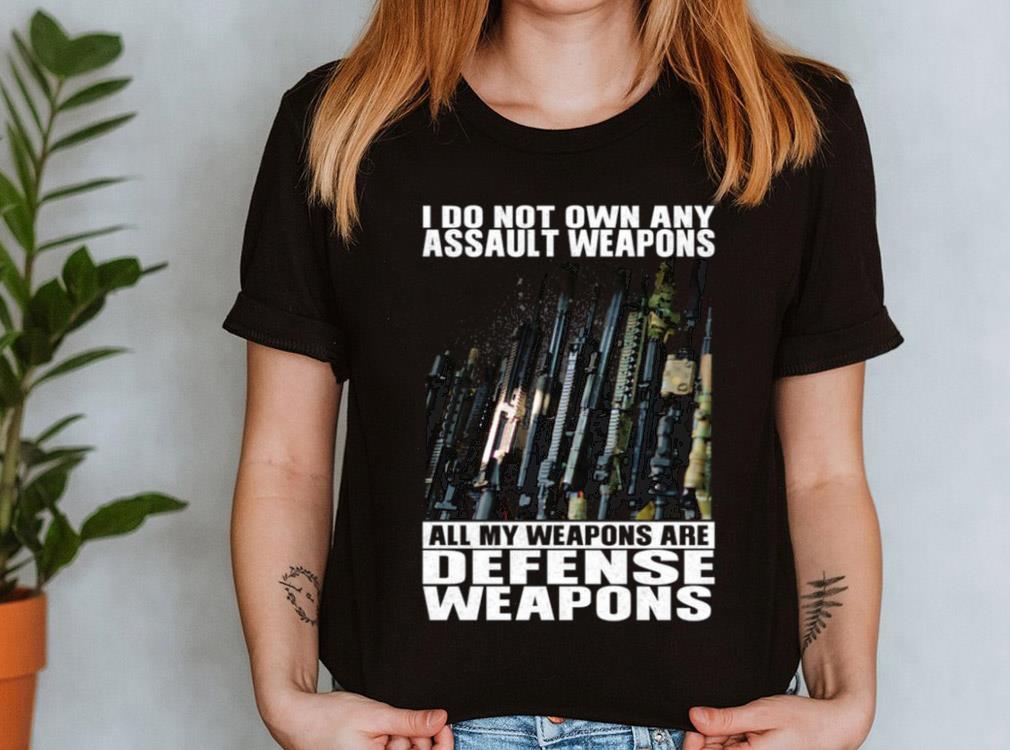 The Best I Do Not Own Any Assault Weapons All My Weapons Are Defense Weapons Shirt 10 The Best I Do Not Own Any Assault Weapons All My Weapons Are Defense Weapons Shirt