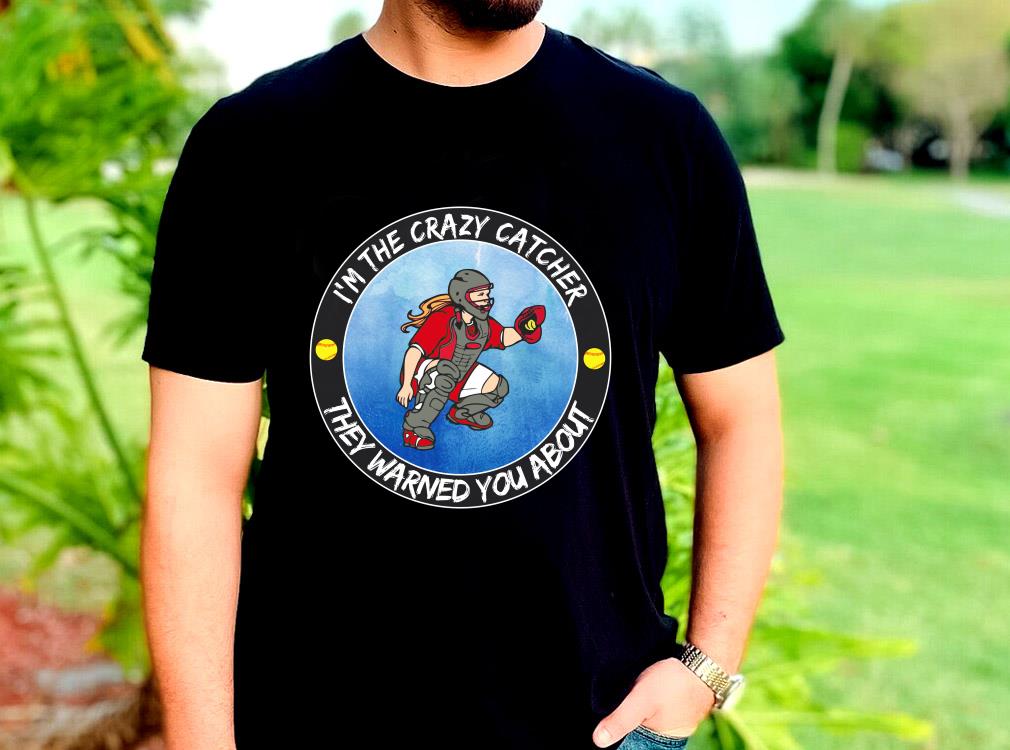The Best I'm The Crazy Catcher They Warned You About Shirt, The Girl Softball Crazy Catcher Shirt 10 The Best I'm The Crazy Catcher They Warned You About Shirt, The Girl Softball Crazy Catcher Shirt