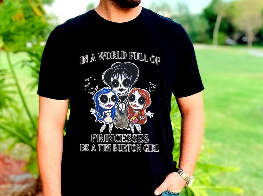 The Best In A World Full Of Princesses Be A Tim Burton Girl Shirt, Princesses Tim Burton Girl halloween Shirt 10 The Best In A World Full Of Princesses Be A Tim Burton Girl Shirt, Princesses Tim Burton Girl halloween Shirt