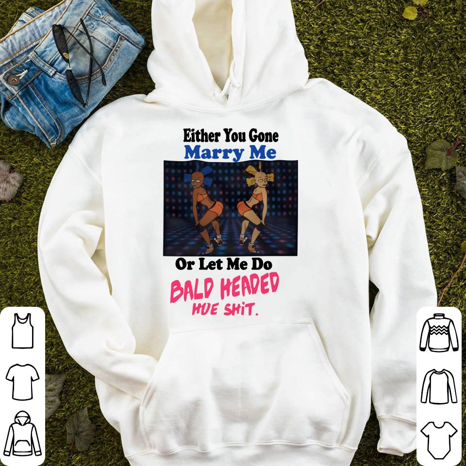 Either you gone marry me or let me do bald shit shirt Either you gone marry me or let me do bald shit shirt 4 - Either you gone marry me or let me do bald shit shirt