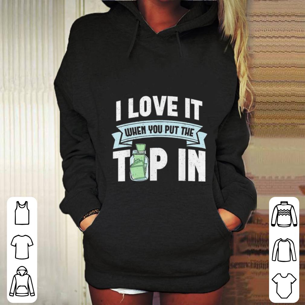 I Love It When You Put The Tip In shirt 4 - I Love It When You Put The Tip In shirt
