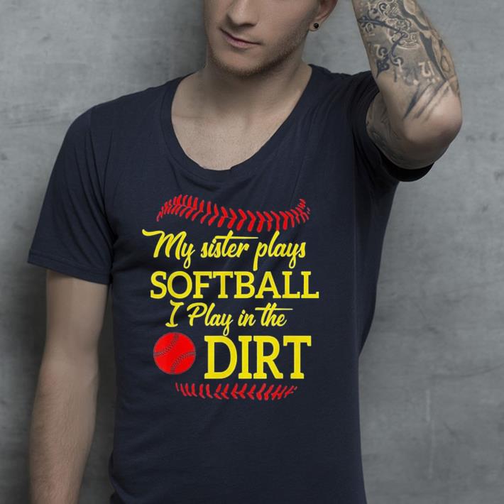 My Sister Plays Softball I Play In The Dirt shirt 4 - My Sister Plays Softball I Play In The Dirt shirt