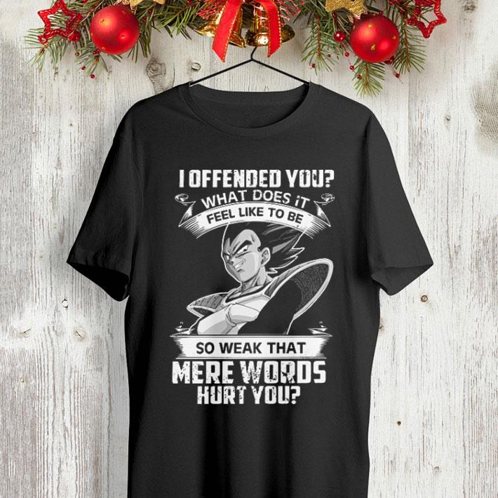 Vegeta i offended you what does it feel like to be so weak that shirt Vegeta i offended you what does it feel like to be so weak that shirt 4 - Vegeta i offended you what does it feel like to be so weak that shirt